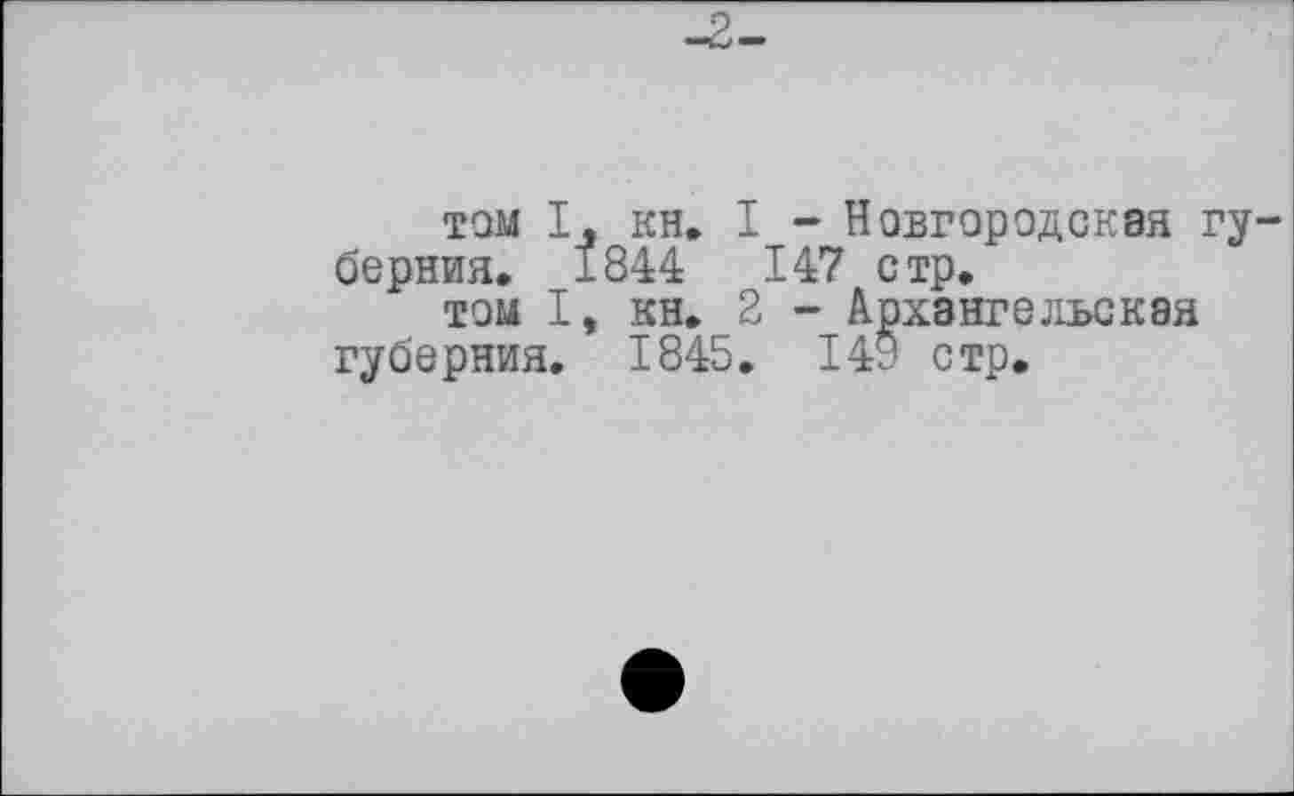 ﻿том І. кн, I - Новгородская губерния, 1844	147 стр.
том I, кн. 2 - Архангельская губерния, 1845. 149 стр.